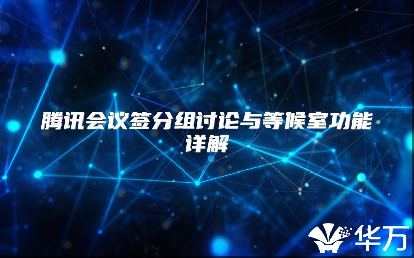 騰訊會(huì)議簽分組討論與等候室功能詳解
