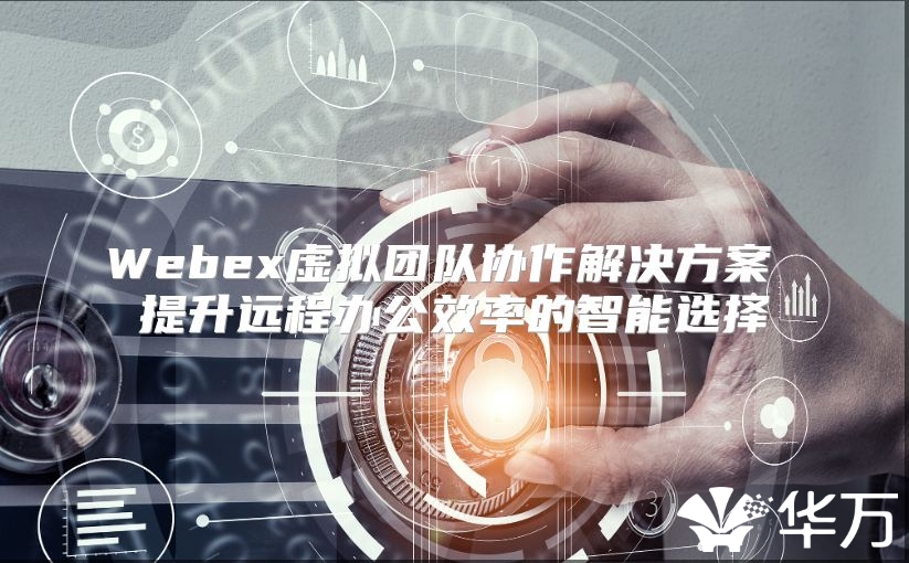 Webex虛擬團隊協作解決方案 提升遠程辦公效率的智能選擇