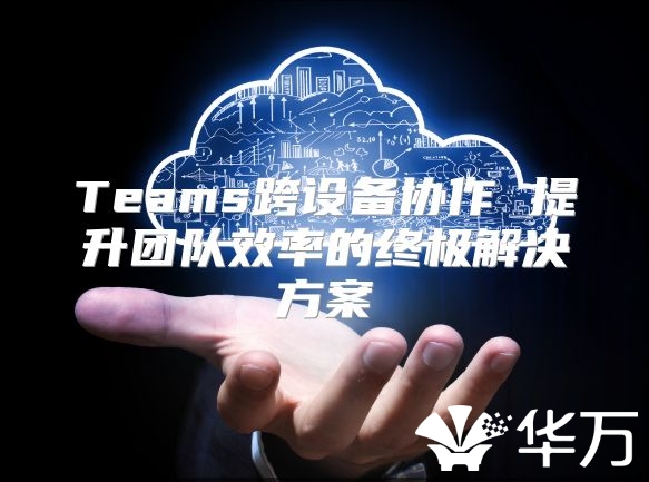 Teams跨設備協作 提升團隊效率的終極解決方案