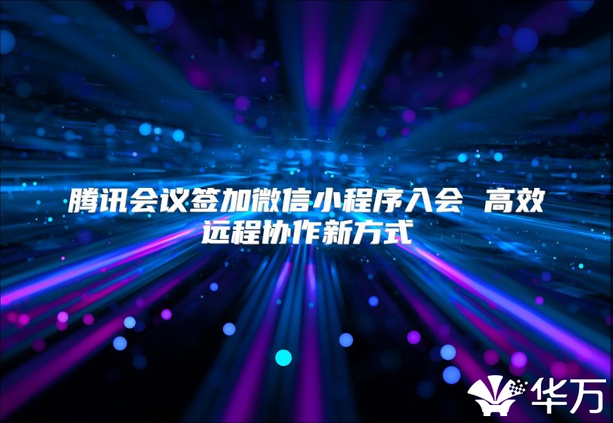 騰訊會議簽加微信小程序入會 高效遠程協作新方式