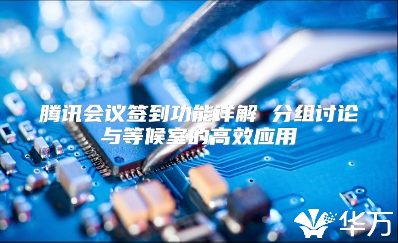 騰訊會(huì)議簽到功能詳解 分組討論與等候室的高效應(yīng)用