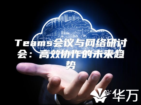Teams會議與網絡研討會：高效協作的未來趨勢