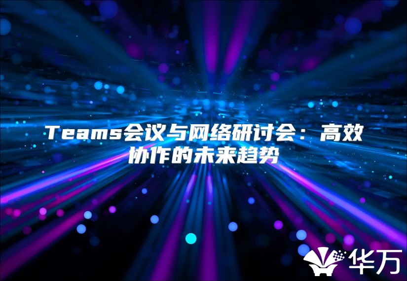 Teams會議與網絡研討會：高效協作的未來趨勢