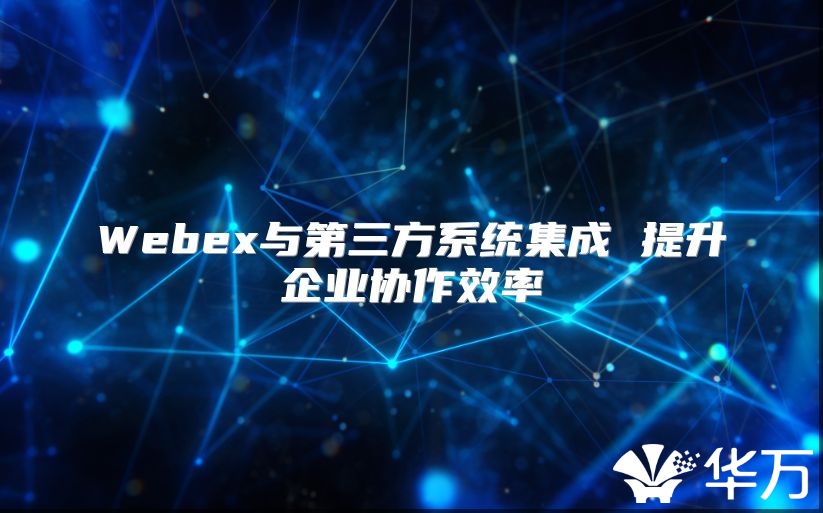 Webex與第三方系統集成 提升企業協作效率