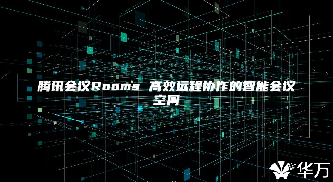 騰訊會(huì)議Rooms 高效遠(yuǎn)程協(xié)作的智能會(huì)議空間