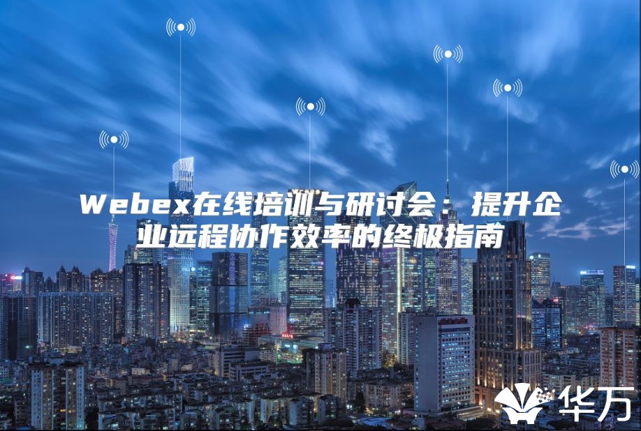 Webex在線培訓與研討會：提升企業遠程協作效率的終極指南