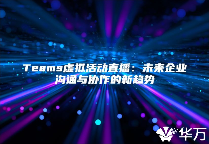 Teams虛擬活動直播：未來企業溝通與協作的新趨勢
