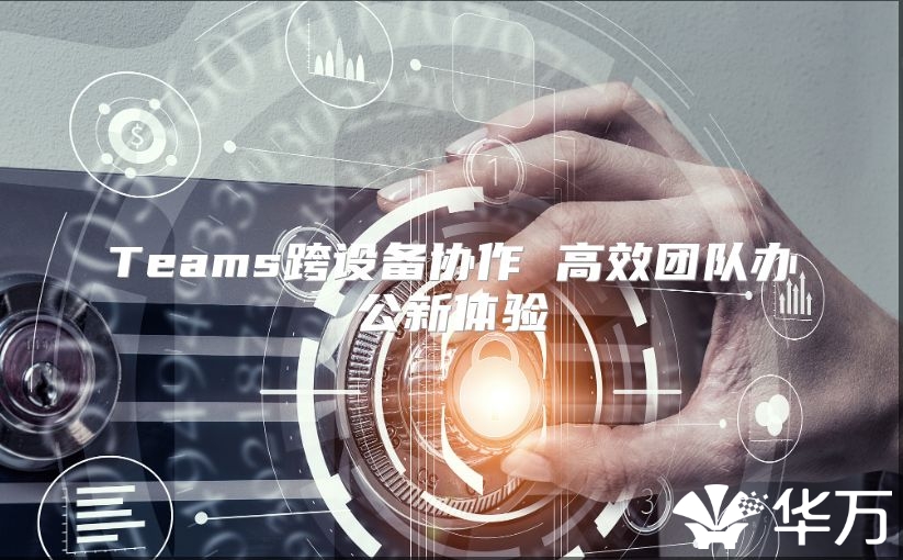 Teams跨設備協作 高效團隊辦公新體驗
