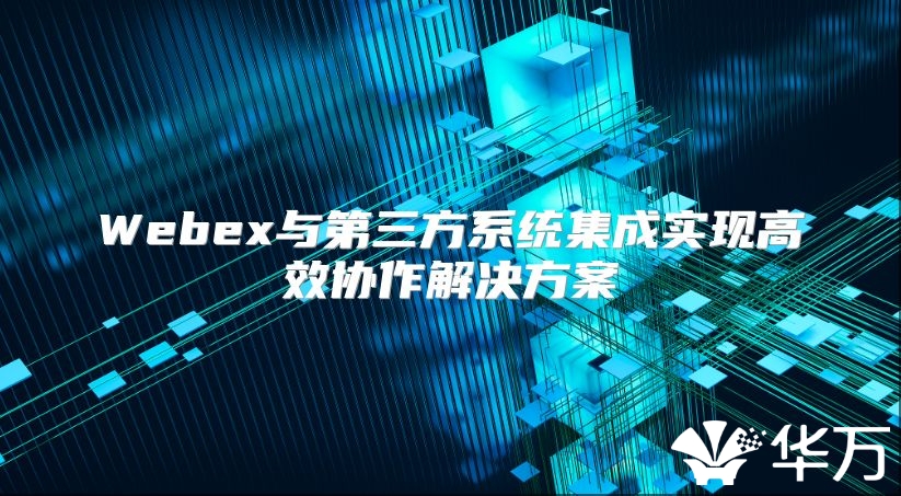 Webex與第三方系統集成實現高效協作解決方案