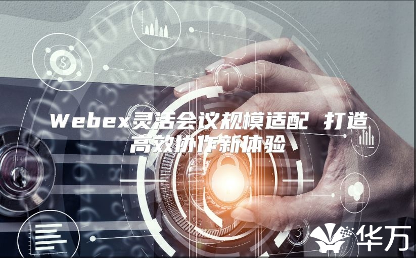 Webex靈活會(huì)議規(guī)模適配 打造高效協(xié)作新體驗(yàn)