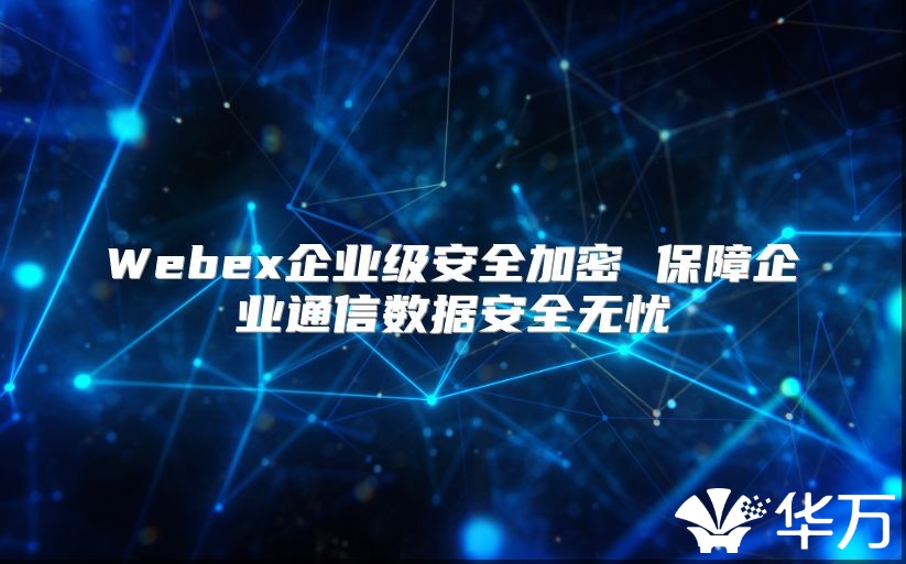 Webex企業(yè)級安全加密 保障企業(yè)通信數(shù)據(jù)安全無憂