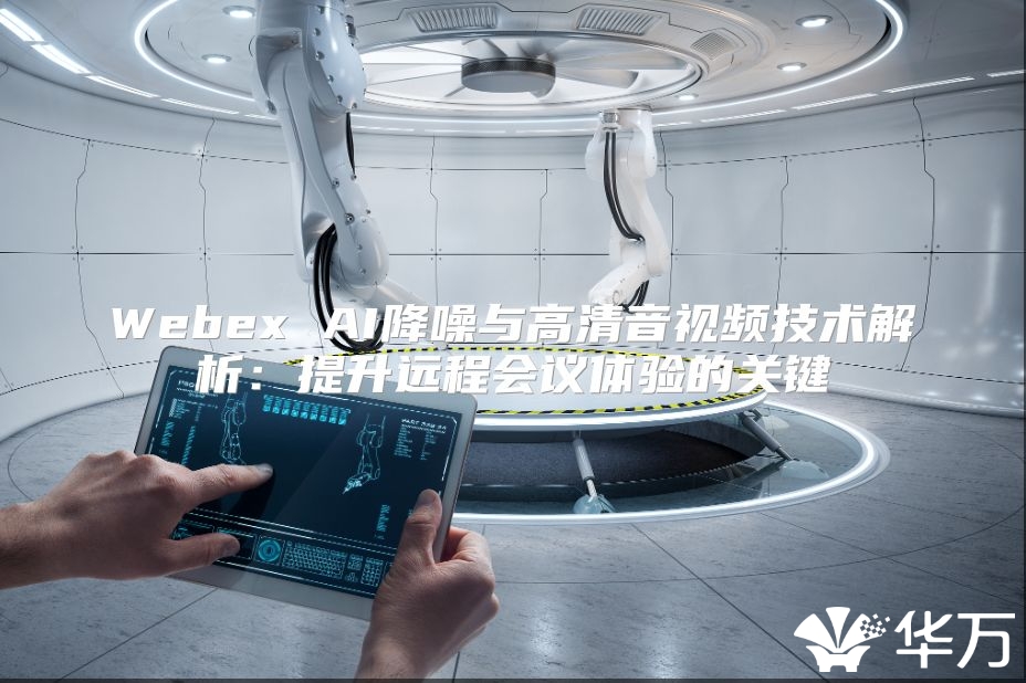 Webex AI降噪與高清音視頻技術(shù)解析：提升遠程會議體驗的關(guān)鍵