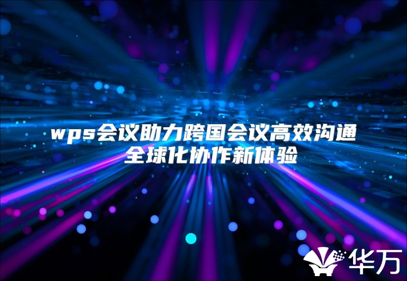 wps會議助力跨國會議高效溝通 全球化協(xié)作新體驗