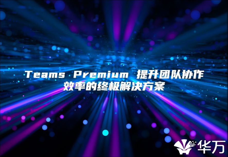 Teams Premium 提升團隊協作效率的終極解決方案