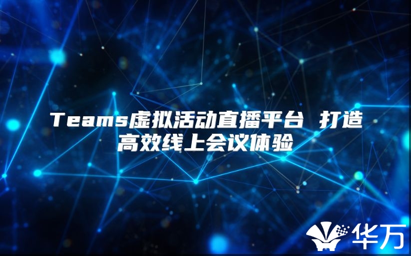 Teams虛擬活動直播平臺 打造高效線上會議體驗