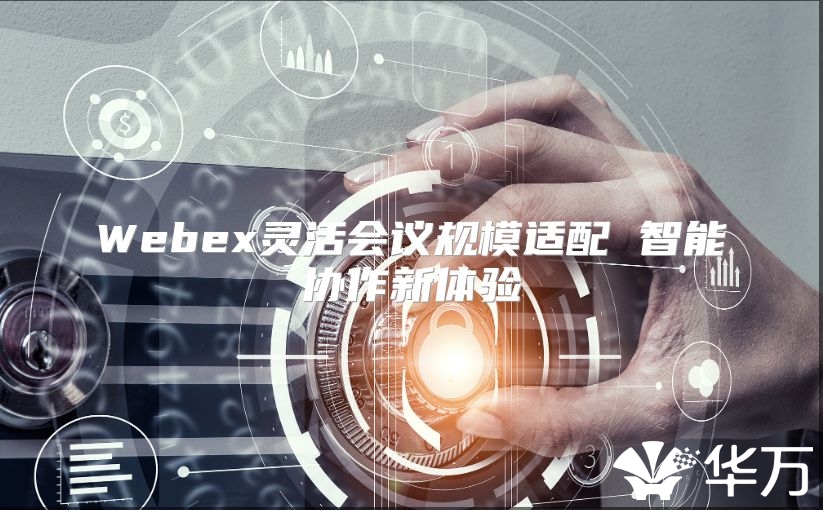 Webex靈活會議規(guī)模適配 智能協(xié)作新體驗
