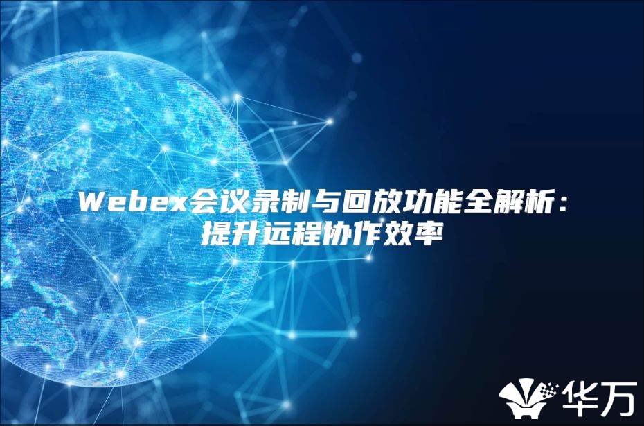 Webex會議錄制與回放功能全解析：提升遠程協(xié)作效率