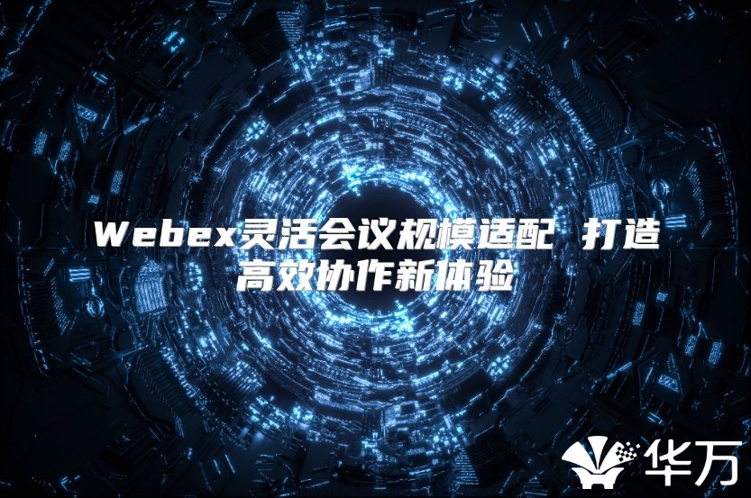 Webex靈活會議規(guī)模適配 打造高效協(xié)作新體驗