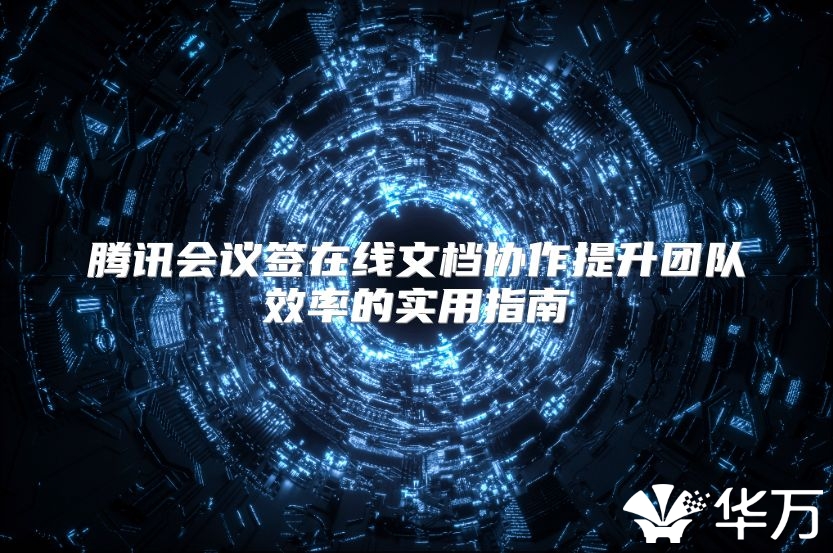 騰訊會議簽在線文檔協作提升團隊效率的實用指南