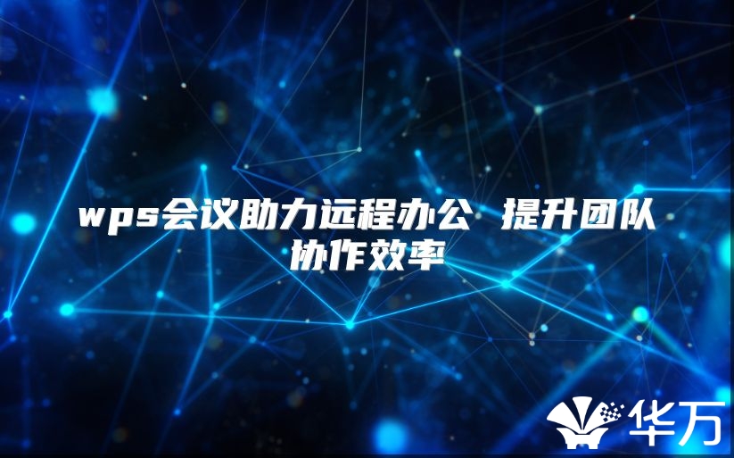 wps會議助力遠程辦公 提升團隊協作效率