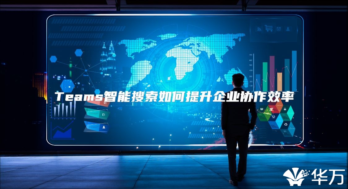 Teams智能搜索如何提升企業(yè)協(xié)作效率