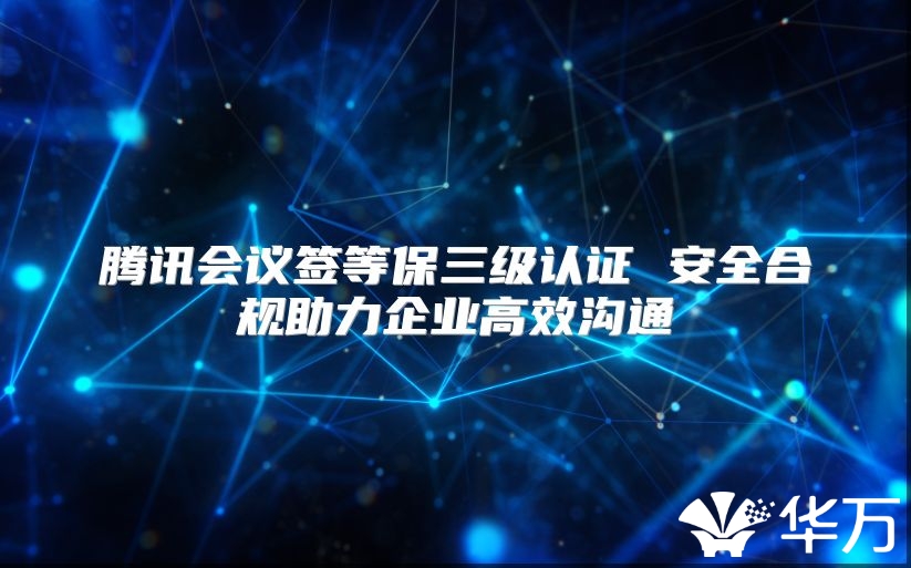 騰訊會議簽等保三級認證 安全合規助力企業高效溝通