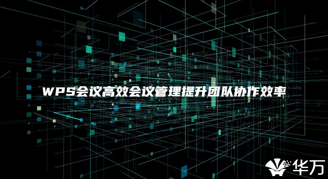 WPS會(huì)議高效會(huì)議管理提升團(tuán)隊(duì)協(xié)作效率