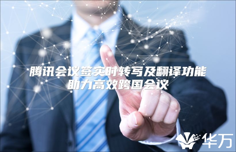 騰訊會議簽實時轉寫及翻譯功能助力高效跨國會議