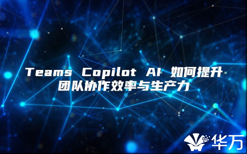 Teams Copilot AI 如何提升團隊協作效率與生產力
