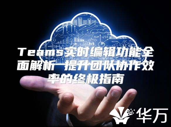Teams實時編輯功能全面解析 提升團隊協作效率的終極指南