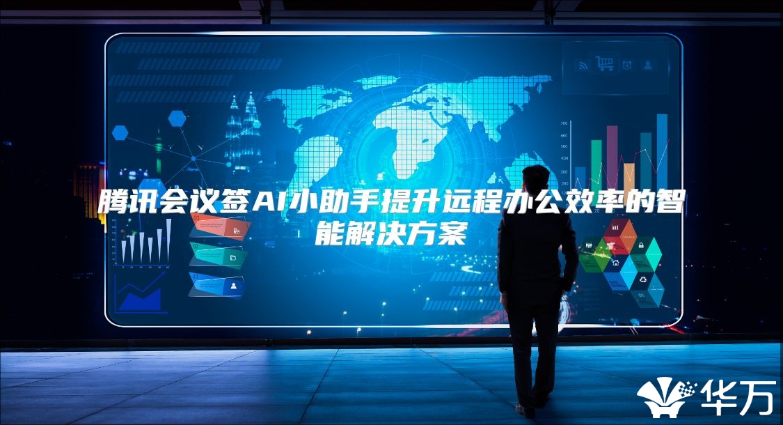 騰訊會議簽AI小助手提升遠(yuǎn)程辦公效率的智能解決方案