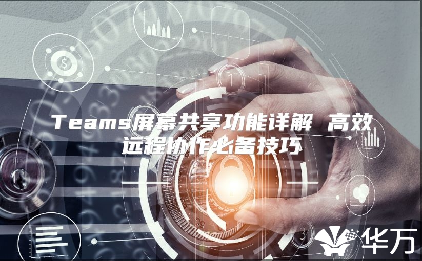 Teams屏幕共享功能詳解 高效遠(yuǎn)程協(xié)作必備技巧