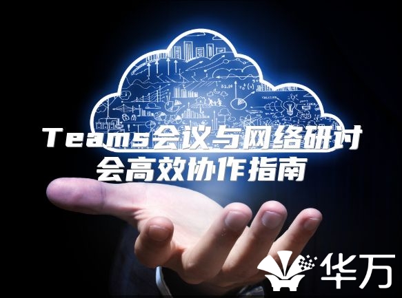 Teams會議與網(wǎng)絡(luò)研討會高效協(xié)作指南