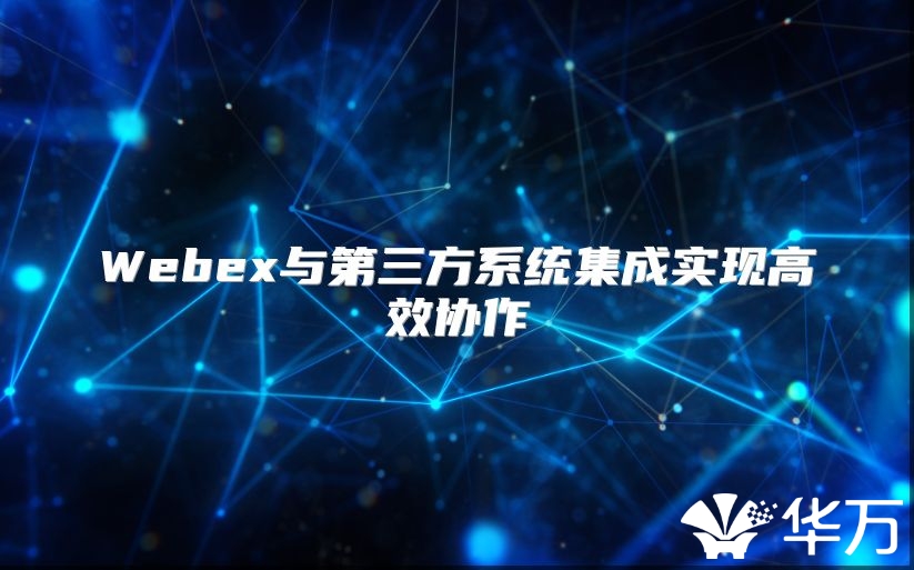 Webex與第三方系統集成實現高效協作