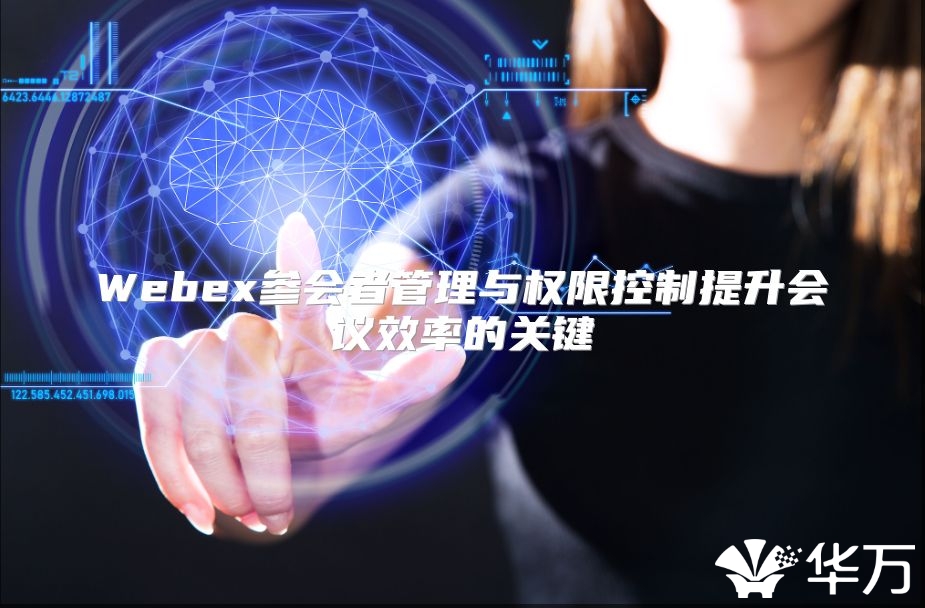 Webex參會者管理與權(quán)限控制提升會議效率的關(guān)鍵