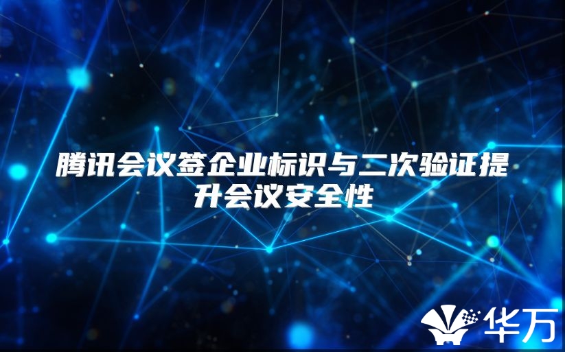 騰訊會(huì)議簽企業(yè)標(biāo)識(shí)與二次驗(yàn)證提升會(huì)議安全性