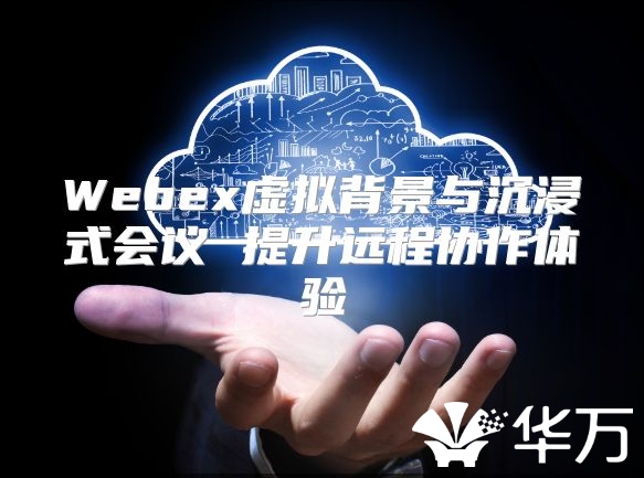 Webex虛擬背景與沉浸式會議 提升遠程協(xié)作體驗