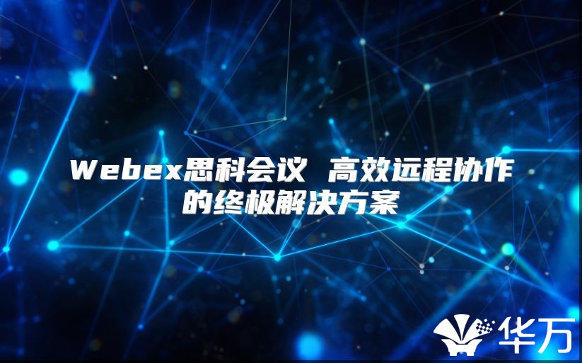 Webex思科會議 高效遠程協作的終極解決方案