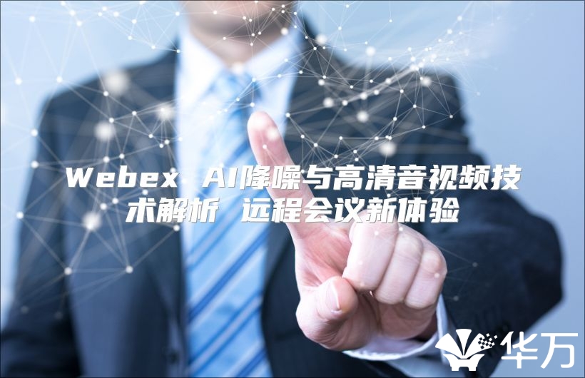 Webex AI降噪與高清音視頻技術(shù)解析 遠程會議新體驗