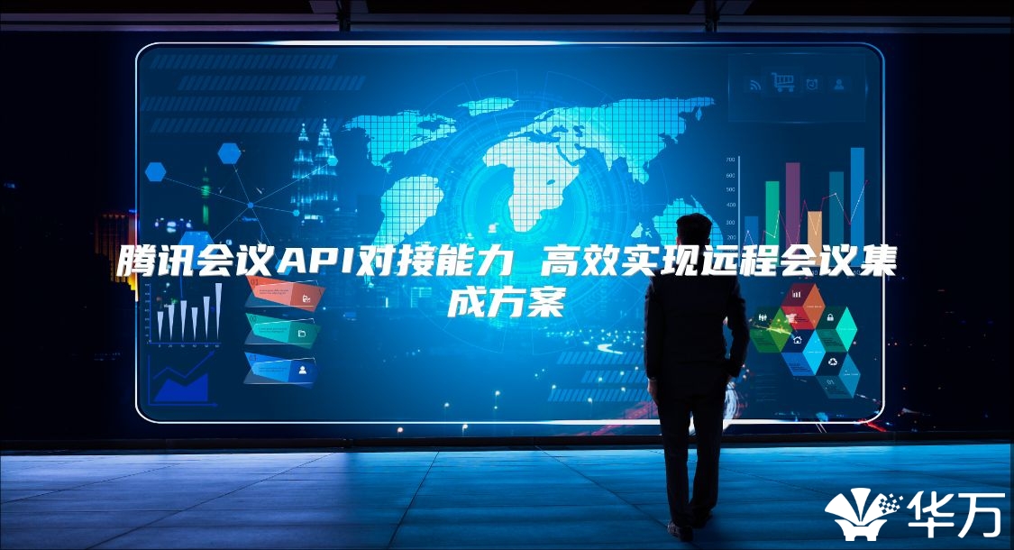 騰訊會議API對接能力 高效實現遠程會議集成方案