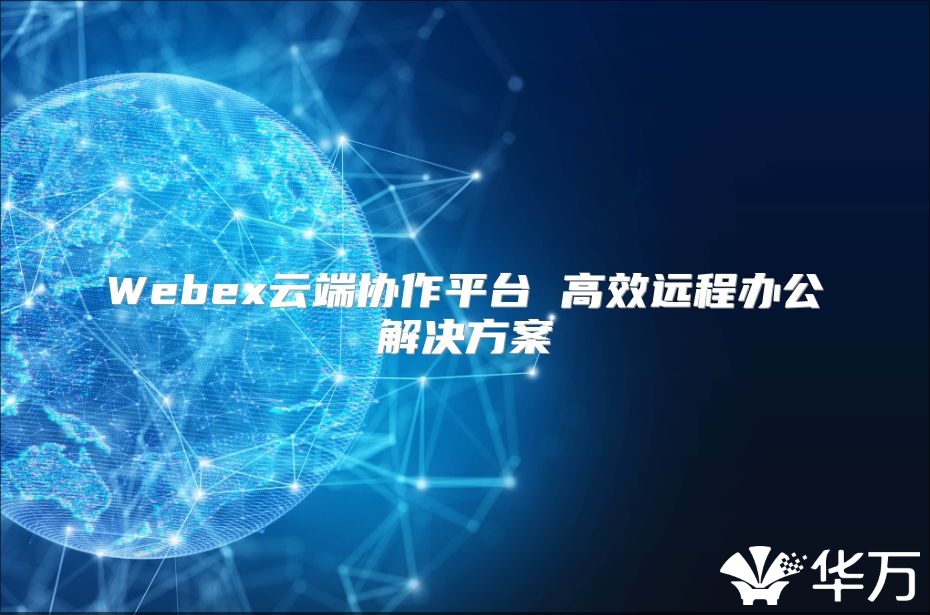 Webex云端協作平臺 高效遠程辦公解決方案