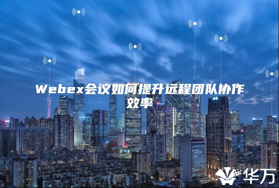 Webex會議如何提升遠程團隊協作效率