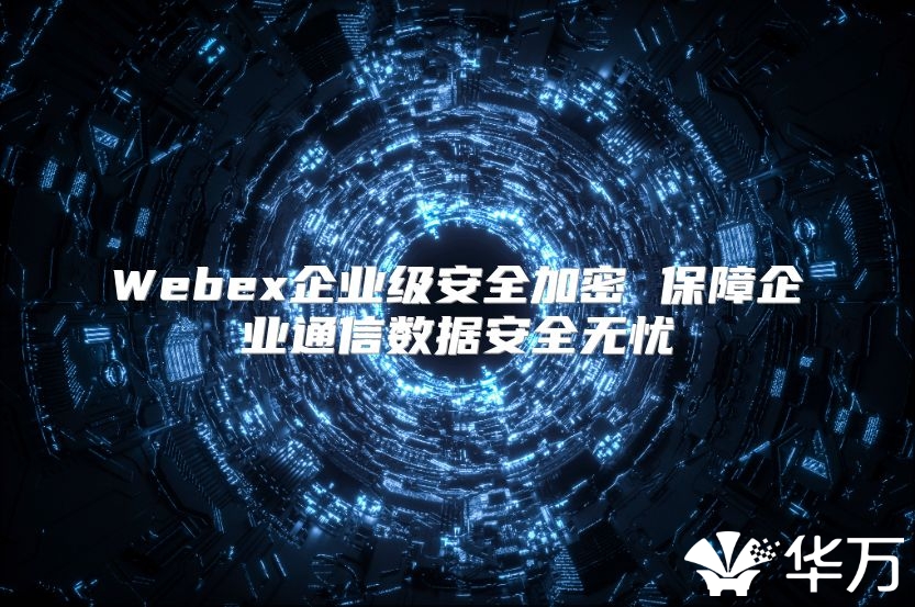 Webex企業級安全加密 保障企業通信數據安全無憂