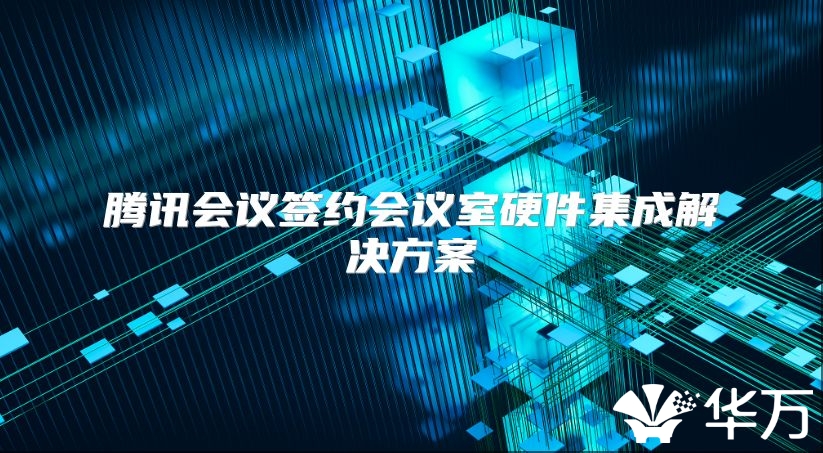 騰訊會(huì)議簽約會(huì)議室硬件集成解決方案