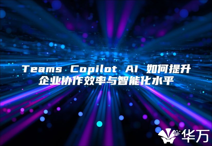 Teams Copilot AI 如何提升企業協作效率與智能化水平