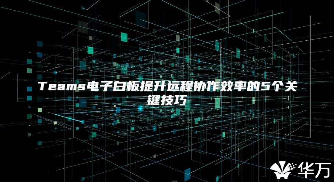 Teams電子白板提升遠程協作效率的5個關鍵技巧