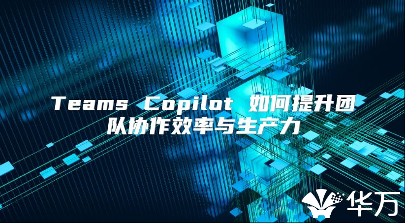 Teams Copilot 如何提升團隊協作效率與生產力