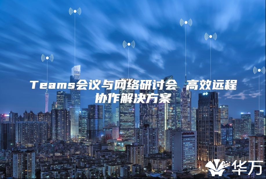 Teams會議與網絡研討會 高效遠程協作解決方案