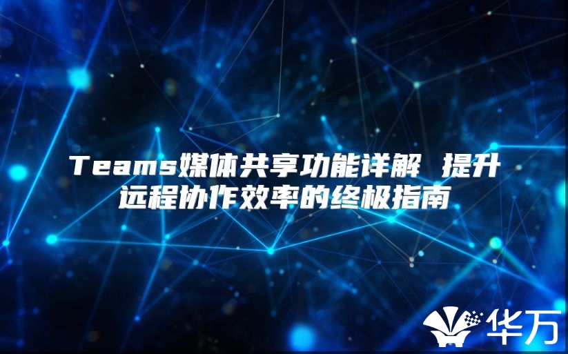 Teams媒體共享功能詳解 提升遠程協作效率的終極指南