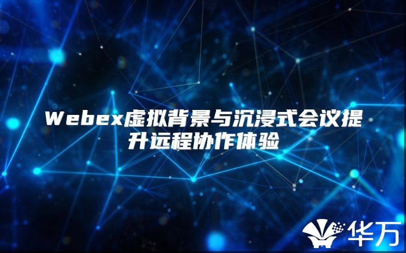 Webex虛擬背景與沉浸式會議提升遠程協(xié)作體驗